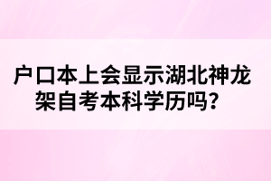 戶口本上會顯示湖北神龍架自考本科學歷嗎？