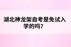 湖北神龍架自考是免試入學的嗎?