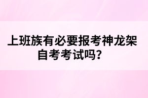 上班族有必要報考神龍架自考考試嗎?