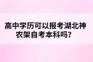 高中學(xué)歷可以報考湖北神農(nóng)架自考本科嗎?