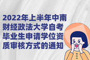 2022年上半年中南財經政法大學自考畢業(yè)生申請學位資質審核方式的通知