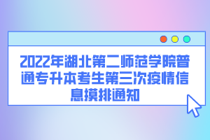 2022年湖北第二師范學(xué)院普通專(zhuān)升本考生第三次疫情信息摸排通知