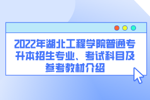 2022年湖北工程學(xué)院普通專升本招生專業(yè)、考試科目及參考教材介紹