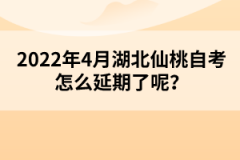 2022年4月湖北仙桃自考怎么延期了呢?