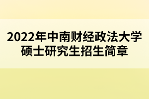 2022年中南財經政法大學碩士研究生招生簡章