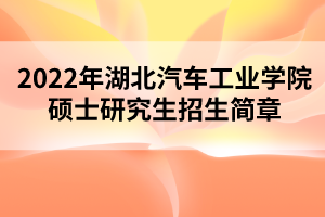2022年湖北汽車工業(yè)學院碩士研究生招生簡章