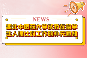 湖北中醫(yī)藥大學(xué)成教在籍學(xué)生人像比對工作的補充通知