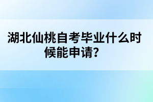 湖北仙桃自考畢業(yè)什么時候能申請？