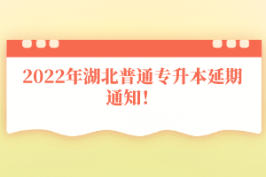 2022年湖北普通專升本延期通知!