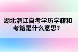 湖北潛江自考學歷學籍和考籍是什么意思?