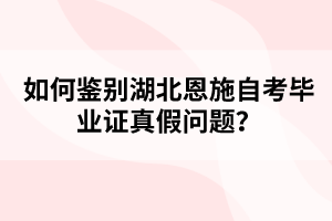 如何鑒別湖北恩施自考畢業(yè)證真假問題?