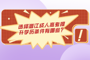 選擇潛江成人高考提升學歷條件有哪些？
