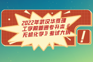 2022年武漢華夏理工學院普通專升本《無機化學》考試大綱