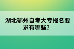 湖北鄂州自考大專報名要求有哪些?