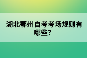 湖北鄂州自考考場規(guī)則有哪些?