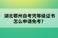 湖北鄂州自考憑等級證書怎么申請免考?