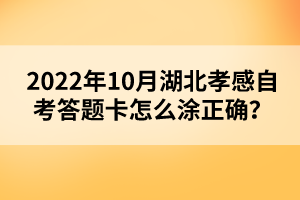 2022年10月湖北孝感自考答題卡怎么涂正確?