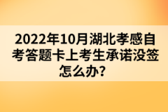 2022年10月湖北孝感自考答題卡上考生承諾沒簽怎么辦?