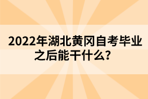 2022年湖北黃岡自考畢業(yè)之后能干什么？