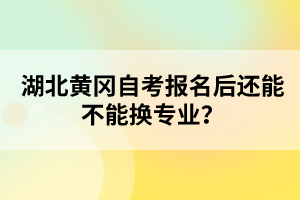 湖北黃岡自考報名后還能不能換專業(yè)?