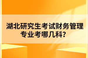 湖北研究生考試財(cái)務(wù)管理專業(yè)考哪幾科？
