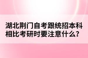 湖北荊門自考跟統(tǒng)招本科相比考研時要注意什么?