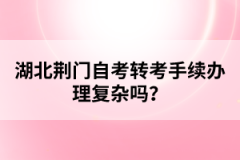 湖北荊門自考轉(zhuǎn)考手續(xù)辦理復(fù)雜嗎?