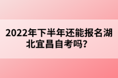 2022年下半年還能報(bào)名湖北宜昌自考嗎？