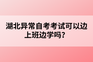 湖北異常自考考試可以邊上班邊學嗎?