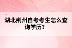 湖北荊州自考考生怎么查詢學(xué)歷？