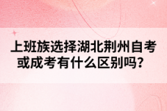 上班族選擇湖北荊州自考或成考有什么區(qū)別嗎？