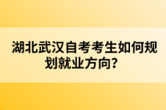 湖北武漢自考考生如何規(guī)劃就業(yè)方向？