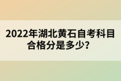 2022年湖北黃石自考科目合格分是多少?