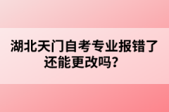 湖北天門自考專業(yè)報錯了還能更改嗎？