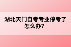 湖北天門自考專業(yè)停考了怎么辦？