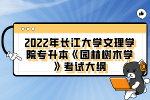 2022年長江大學文理學院專升本《園林樹木學》考試大綱