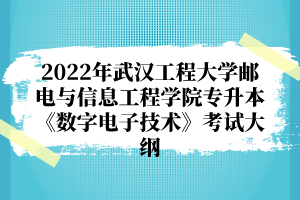 2022年武漢工程大學郵電與信息工程學院專升本《數(shù)字電子技術》考試大綱