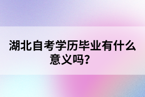 湖北自考學(xué)歷畢業(yè)有什么意義嗎?