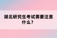 湖北研究生考試需要注意什么?