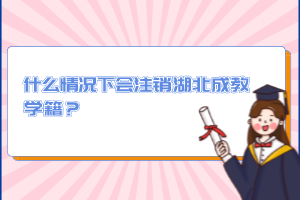 什么情況下會(huì)注銷湖北成教學(xué)籍？