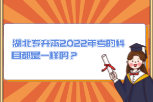 湖北專升本2022年考的科目都是一樣嗎？