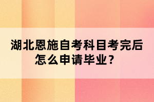 湖北恩施自考科目考完后怎么申請畢業(yè)？