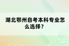 湖北鄂州自考本科專業(yè)怎么選擇?