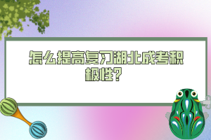 怎么提高復(fù)習(xí)湖北成考積極性?