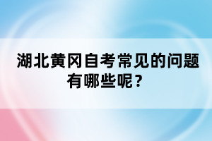 湖北黃岡自考常見的問題有哪些呢？