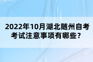 2022年10月湖北隨州自考考試注意事項有哪些?