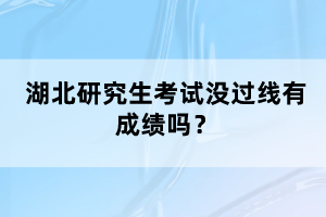 湖北研究生考試沒過線有成績嗎？