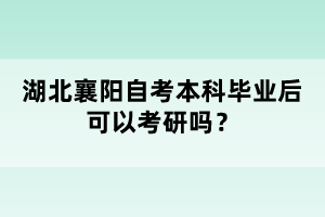 湖北襄陽(yáng)自考本科畢業(yè)后可以考研嗎？
