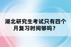 湖北研究生考試只有四個(gè)月復(fù)習(xí)時(shí)間夠嗎？