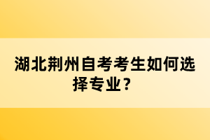 湖北荊州自考考生如何選擇專業(yè)?